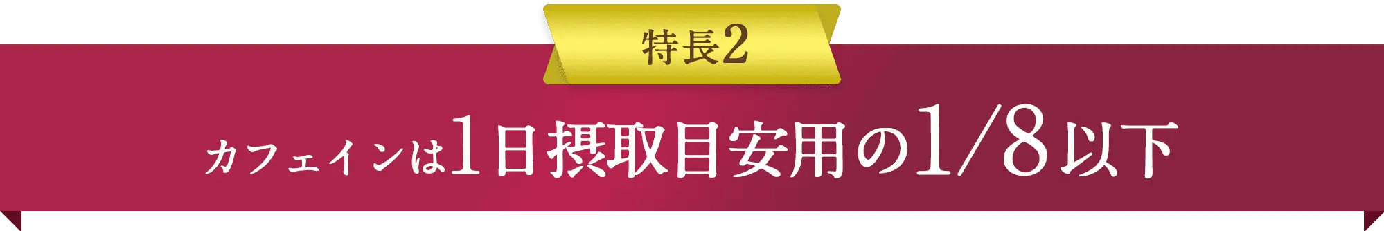 特長2 カフェインは1日摂取目安用の1/8以下