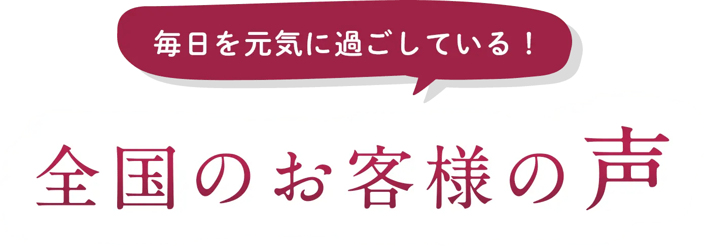 毎日を元気に過ごしている！全国のお客様の声